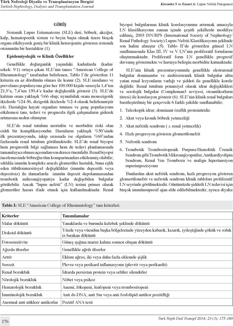 Epidemiyolojik ve Klinik Özellikler Genellikle doğurganlık yaşındaki kadınlarda (kadın/ erkek: 9/1) ortaya çıkan SLE nin tanısı American College of Rheumatology tarafından belirlenen, Tablo I de