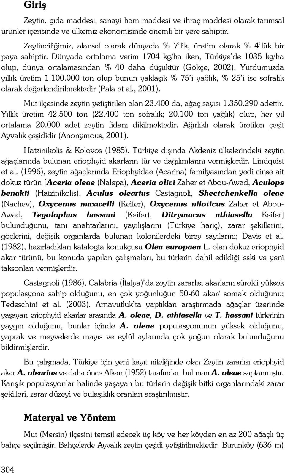 Dünyada ortalama verim 1704 kg/ha iken, Türkiye de 1035 kg/ha olup, dünya ortalamasından % 40 daha düşüktür (Gökçe, 2002). Yurdumuzda yıllık üretim 1.100.
