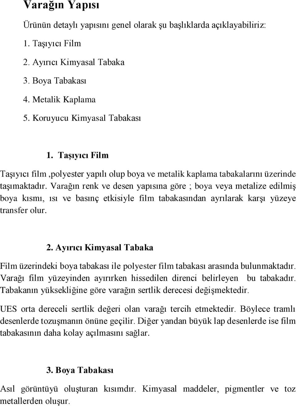 Varağın renk ve desen yapısına göre ; boya veya metalize edilmiş boya kısmı, ısı ve basınç etkisiyle film tabakasından ayrılarak karşı yüzeye transfer olur. 2.