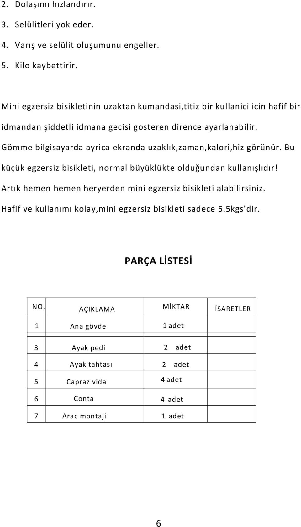 Gömme bilgisayarda ayrica ekranda uzaklık,zaman,kalori,hiz görünür. Bu küçük egzersiz bisikleti, normal büyüklükte olduğundan kullanışlıdır!