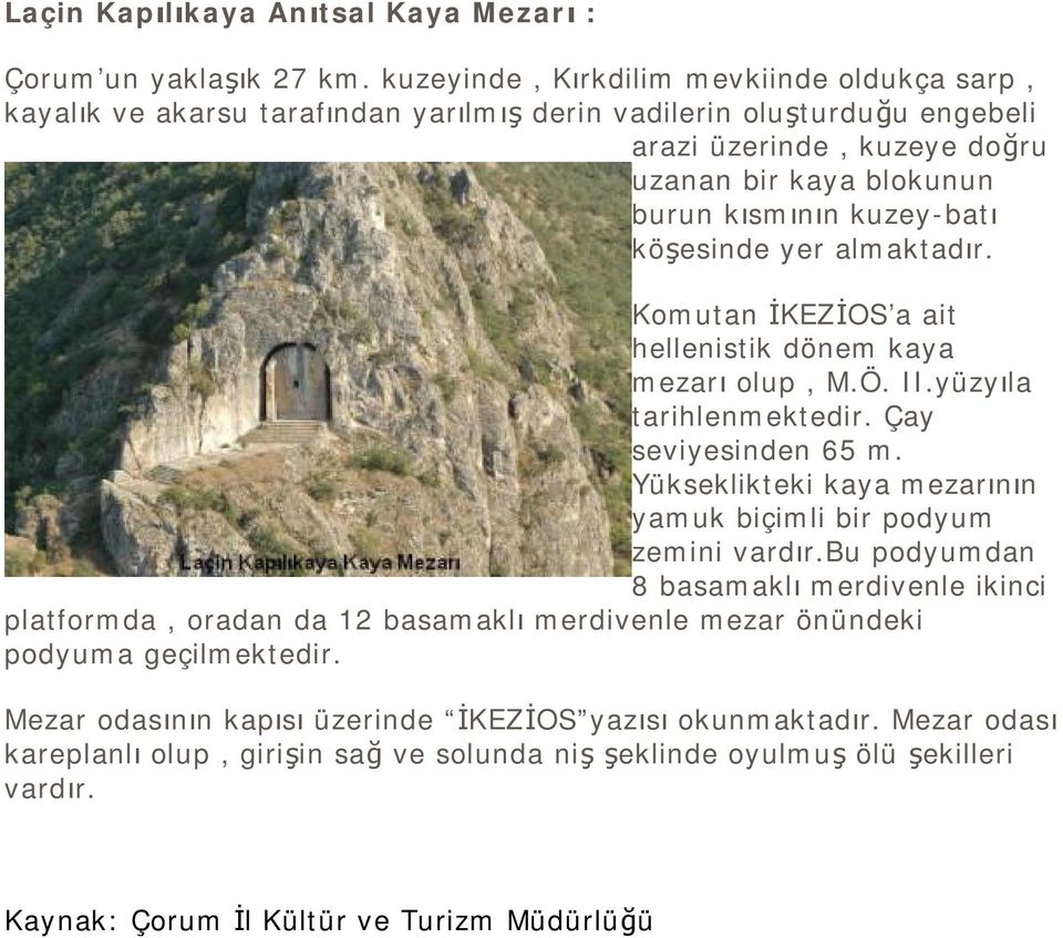 köşesinde yer almaktadır. Komutan İKEZİOS a ait hellenistik dönem kaya mezarı olup, M.Ö. II.yüzyıla tarihlenmektedir. Çay seviyesinden 65 m.