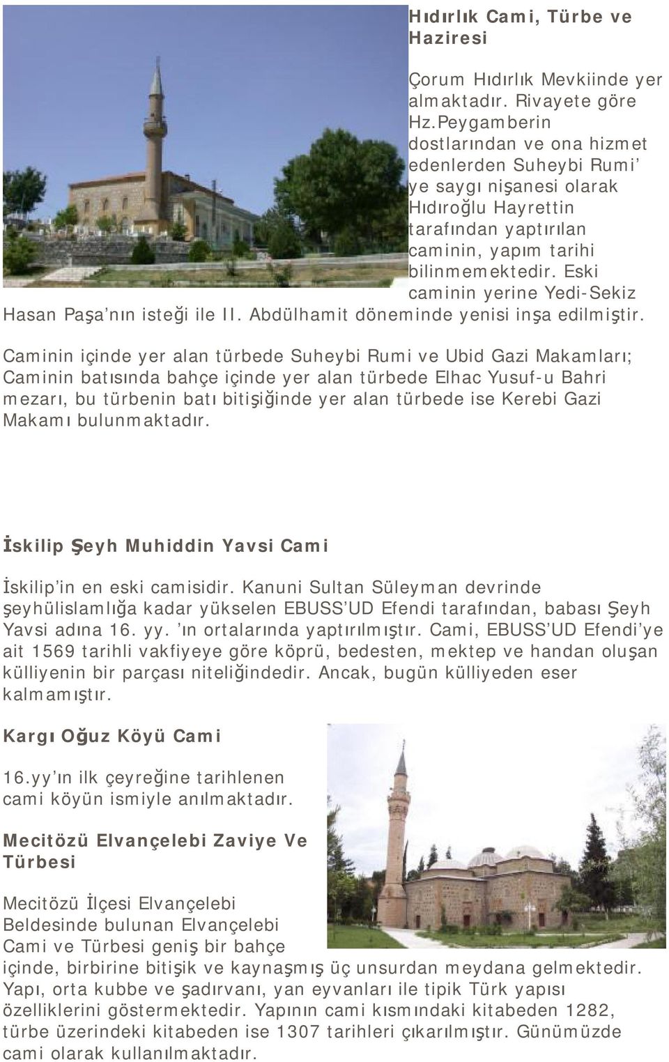 Eski caminin yerine Yedi-Sekiz Hasan Paşa nın isteği ile II. Abdülhamit döneminde yenisi inşa edilmiştir.
