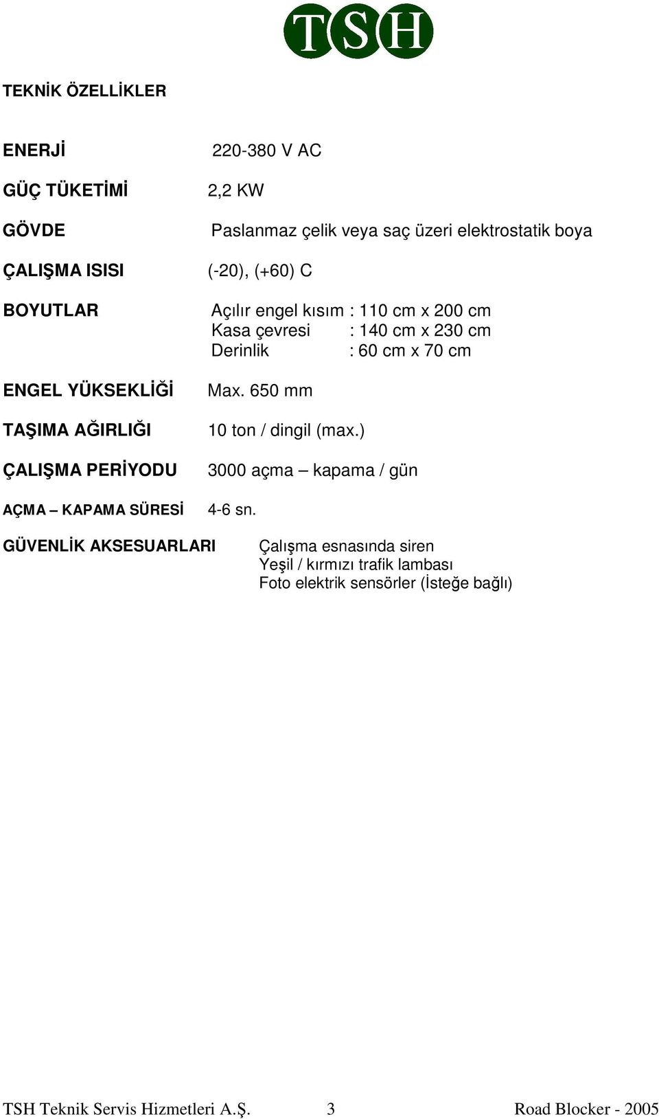 140 cm x 230 cm Derinlik : 60 cm x 70 cm Max. 650 mm 10 ton / dingil (max.) 3000 açma kapama / gün 4-6 sn.