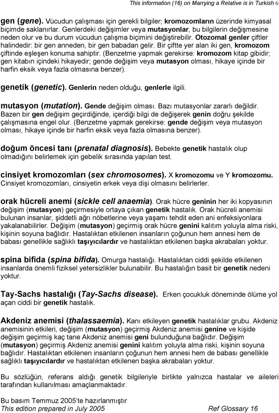 Otozomal genler çiftler halindedir: bir gen anneden, bir gen babadan gelir. Bir çiftte yer alan iki gen, kromozom çiftinde eşleşen konuma sahiptir.