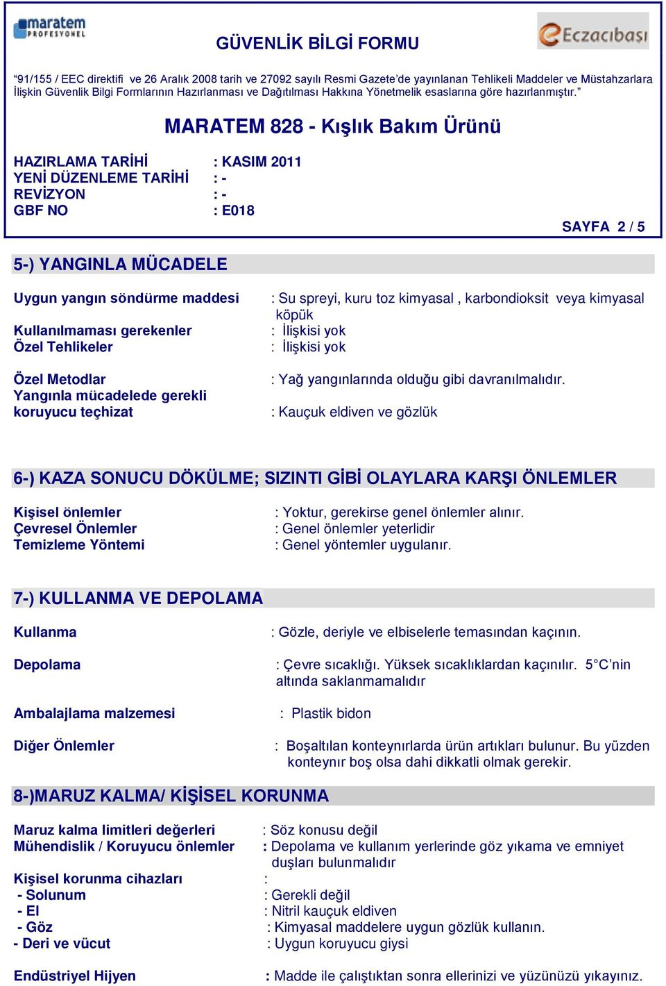 : Kauçuk eldiven ve gözlük 6-) KAZA SONUCU DÖKÜLME; SIZINTI GİBİ OLAYLARA KARŞI ÖNLEMLER Kişisel önlemler Çevresel Önlemler Temizleme Yöntemi : Yoktur, gerekirse genel önlemler alınır.