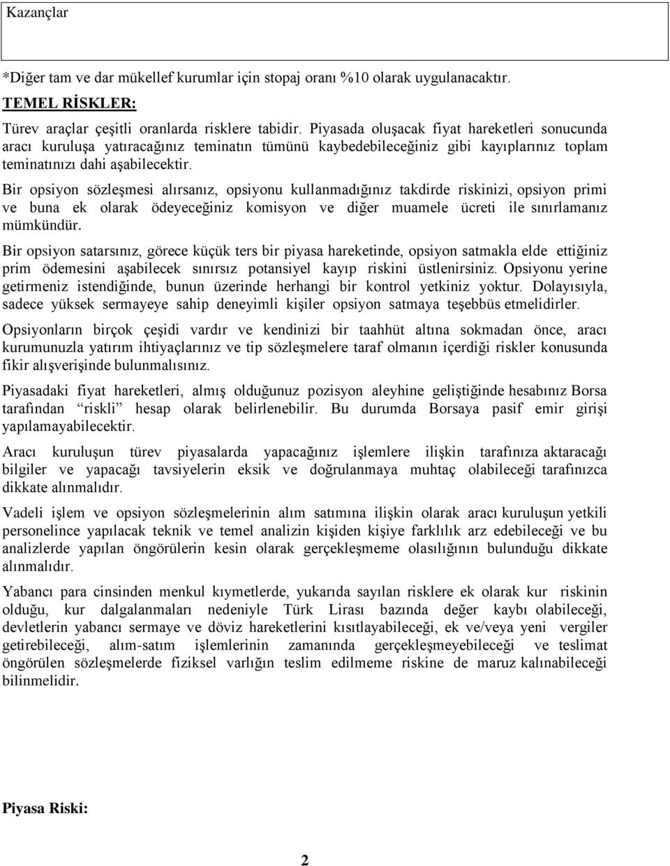 Bir opsiyon sözleşmesi alırsanız, opsiyonu kullanmadığınız takdirde riskinizi, opsiyon primi ve buna ek olarak ödeyeceğiniz komisyon ve diğer muamele ücreti ile sınırlamanız mümkündür.