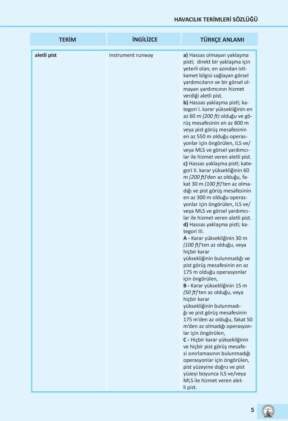 karar yüksekliğinin en az 60 m (200 ft) olduğu ve görüş mesafesinin en az 800 m veya pist görüş mesafesinin en az 550 m olduğu operasyonlar için öngörülen, ILS ve/ veya MLS ve görsel yardımcılar ile