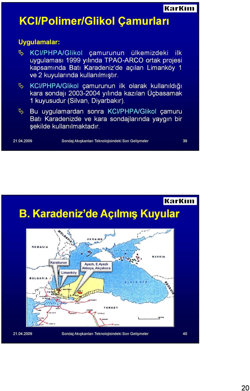 KCl/PHPA/Glikol çamurunun ilk olarak kullanıldığı kara sondajı 2003-20042004 yılında kazılan Üçbasamak 1 kuyusudur (Silvan, Diyarbakır).