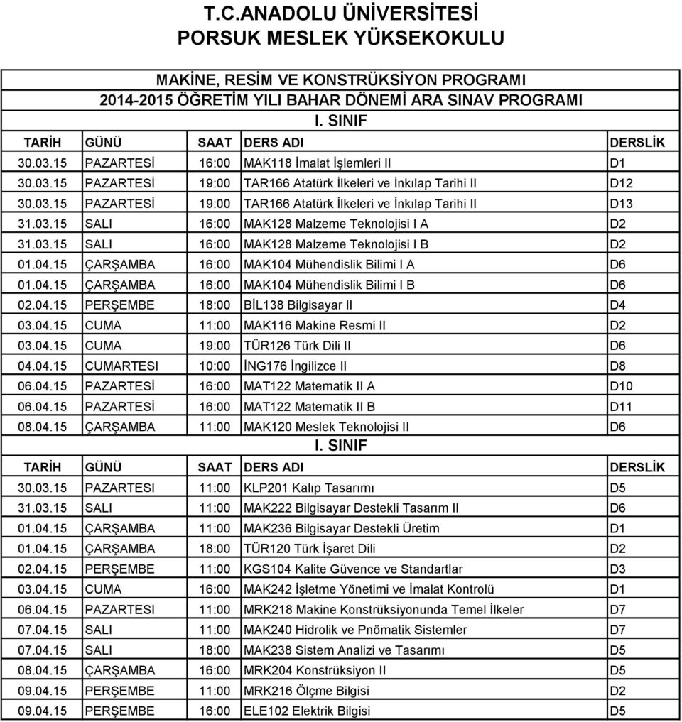 04.15 CUMA 19:00 TÜR126 Türk Dili II D6 04.04.15 CUMARTESI 10:00 İNG176 İngilizce II D8 06.04.15 PAZARTESİ 16:00 MAT122 Matematik II A D10 06.04.15 PAZARTESİ 16:00 MAT122 Matematik II B D11 08.04.15 ÇARŞAMBA 11:00 MAK120 Meslek Teknolojisi II D6 30.