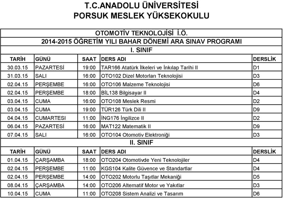 04.15 PERŞEMBE 11:00 KGS104 Kalite Güvence ve Standartlar D4 02.04.15 PERŞEMBE 14:00 OTO202 Motorlu Taşıtlar Mekaniği D5 08.04.15 ÇARŞAMBA 14:00 OTO206 Alternatif Motor ve Yakıtlar D3 10.