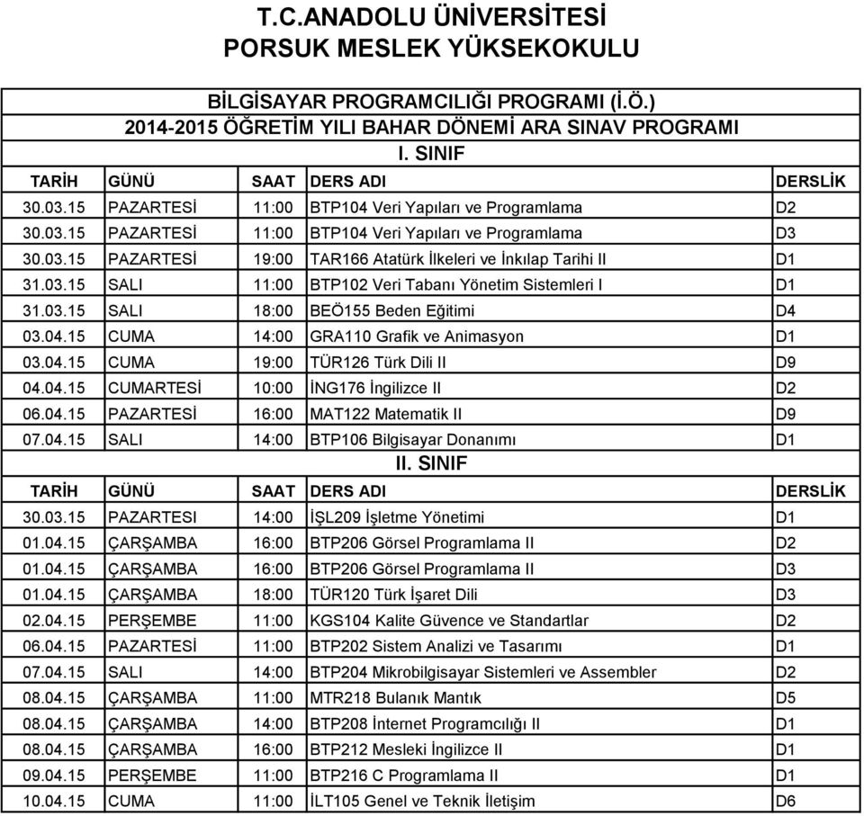 03.15 PAZARTESI 14:00 İŞL209 İşletme Yönetimi D1 01.04.15 ÇARŞAMBA 16:00 BTP206 Görsel Programlama II D2 01.04.15 ÇARŞAMBA 16:00 BTP206 Görsel Programlama II D3 02.04.15 PERŞEMBE 11:00 KGS104 Kalite Güvence ve Standartlar D2 06.