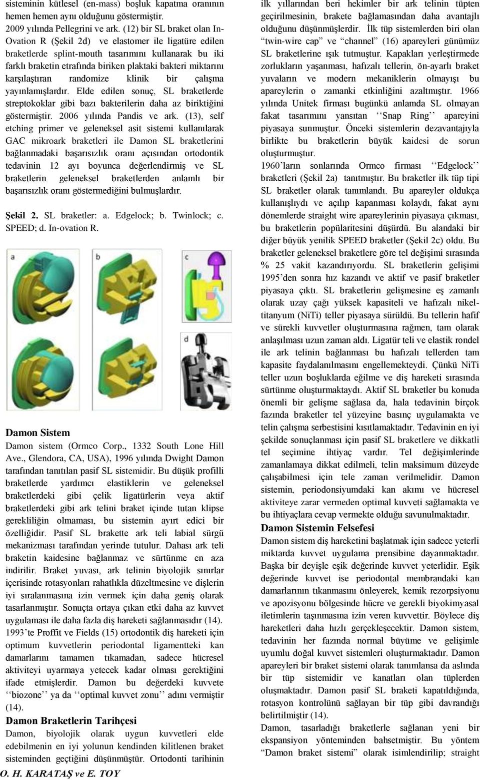 karşılaştıran randomize klinik bir çalışma yayınlamışlardır. Elde edilen sonuç, SL braketlerde streptokoklar gibi bazı bakterilerin daha az biriktiğini göstermiştir. 2006 yılında Pandis ve ark.