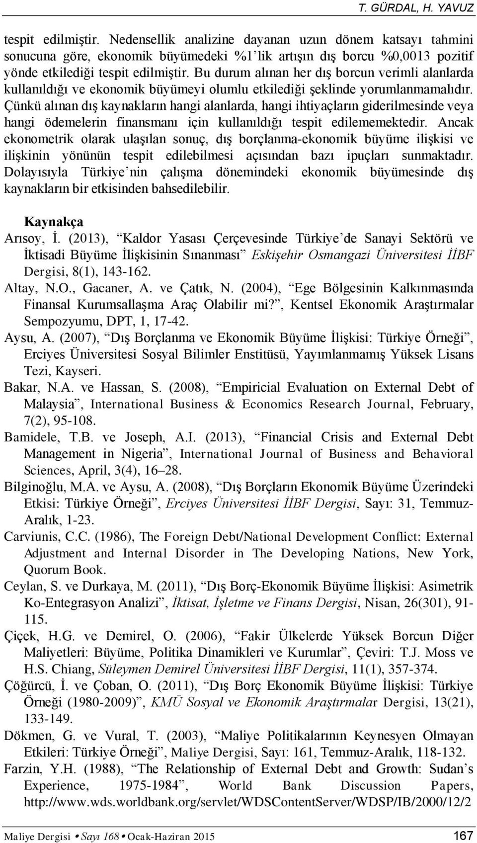 Çünkü alınan dış kaynakların hangi alanlarda, hangi ihiyaçların giderilmesinde veya hangi ödemelerin finansmanı için kullanıldığı espi edilememekedir.