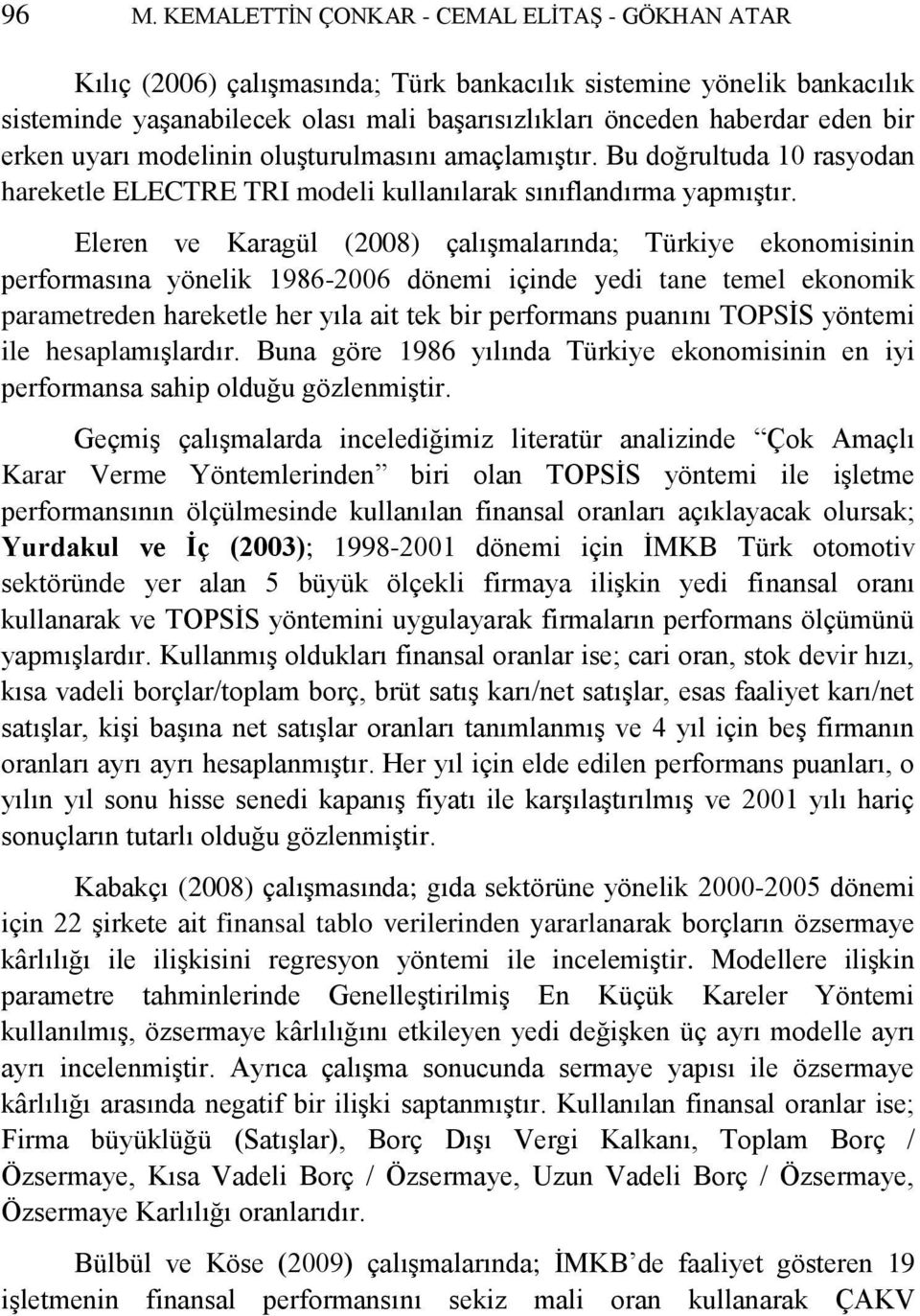 Eleren ve Karagül (2008) çalışmalarında; Türkiye ekonomisinin performasına yönelik 1986-2006 dönemi içinde yedi tane temel ekonomik parametreden hareketle her yıla ait tek bir performans puanını