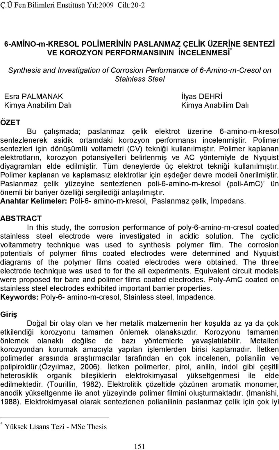 Polimer sentezleri için dönüşümlü voltametri (CV) tekniği kullanılmıştır. Polimer kaplanan elektrotların, korozyon potansiyelleri belirlenmiş ve AC yöntemiyle de Nyquist diyagramları elde edilmiştir.