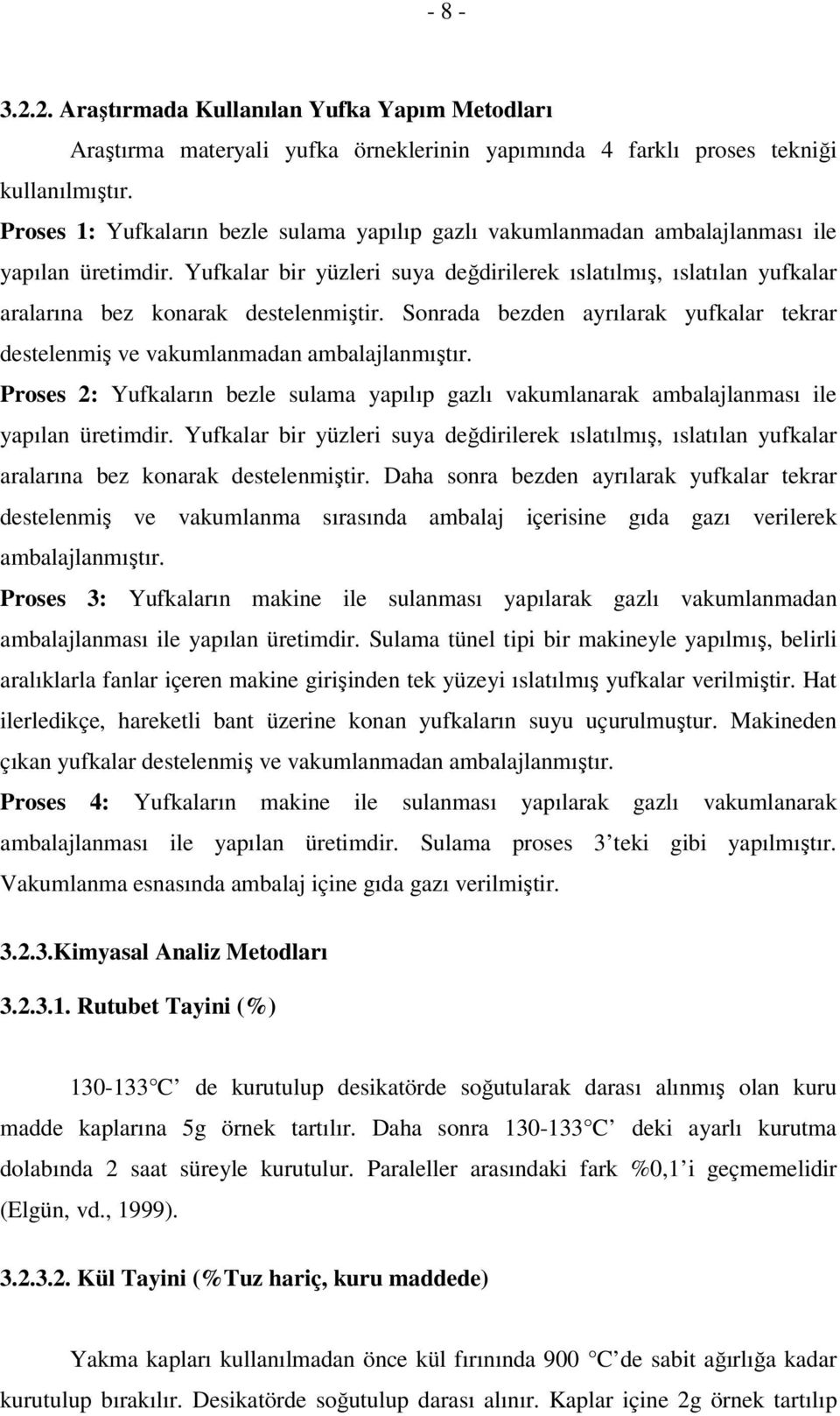 Yufkalar bir yüzleri suya değdirilerek ıslatılmış, ıslatılan yufkalar aralarına bez konarak destelenmiştir. Sonrada bezden ayrılarak yufkalar tekrar destelenmiş ve vakumlanmadan ambalajlanmıştır.