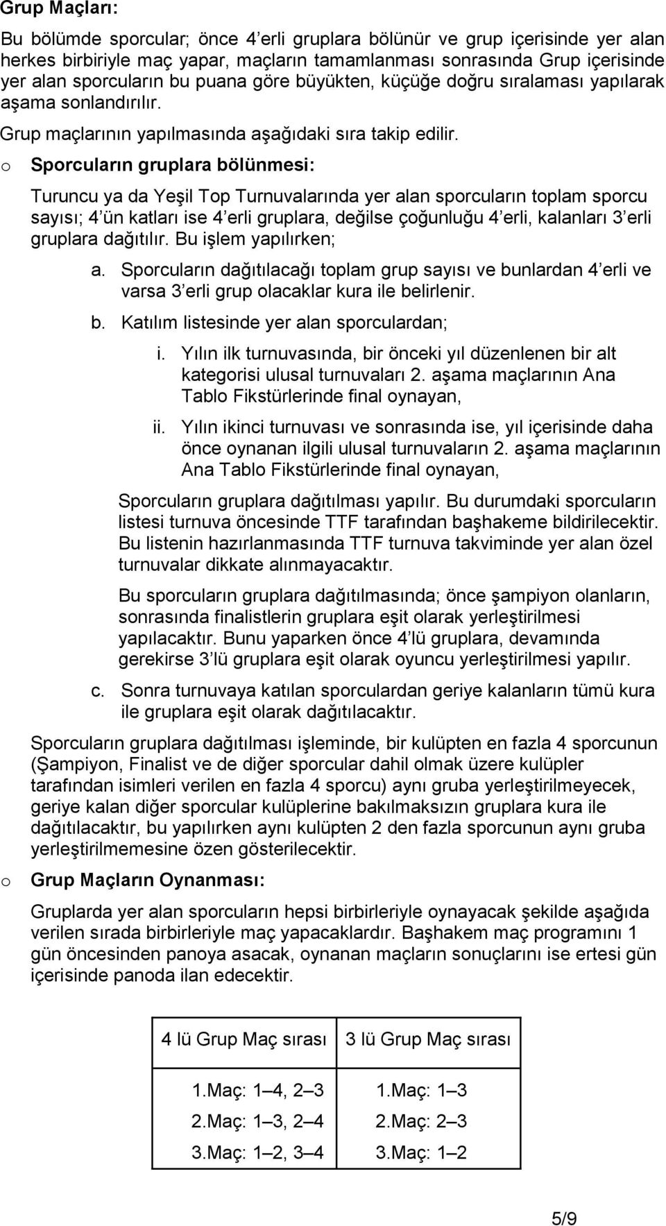 o Sporcuların gruplara bölünmesi: Turuncu ya da Yeşil Top Turnuvalarında yer alan sporcuların toplam sporcu sayısı; 4 ün katları ise 4 erli gruplara, değilse çoğunluğu 4 erli, kalanları 3 erli