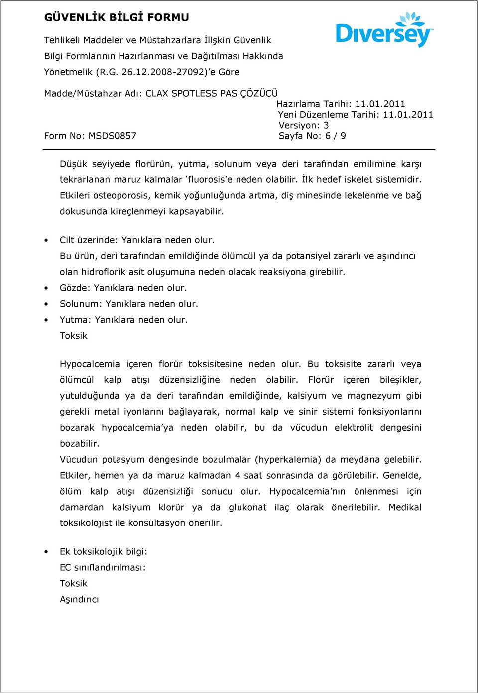 Bu ürün, deri tarafından emildiğinde ölümcül ya da potansiyel zararlı ve aşındırıcı olan hidroflorik asit oluşumuna neden olacak reaksiyona girebilir. Gözde: Yanıklara neden olur.