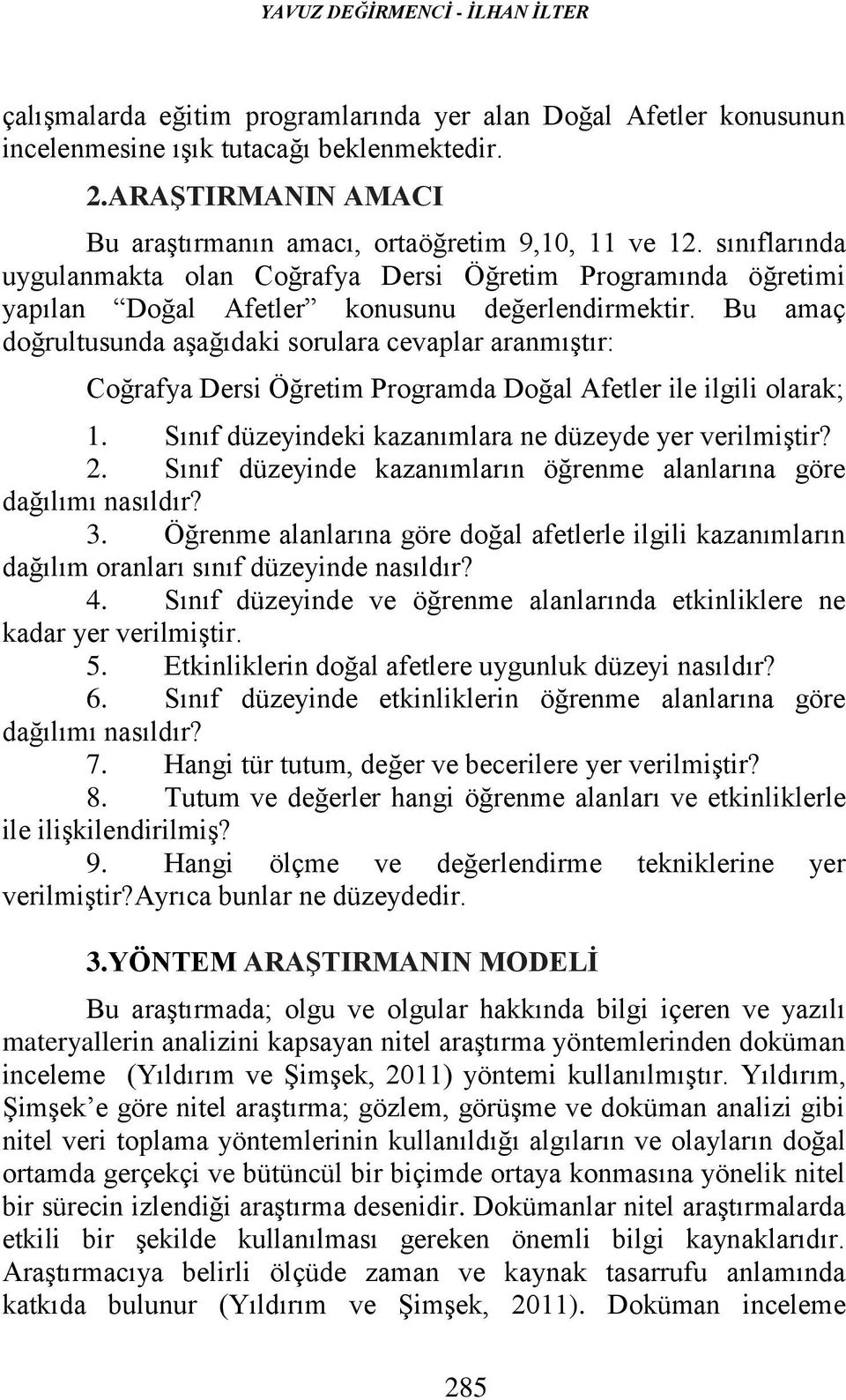 Bu amaç doğrultusunda aşağıdak sorulara cevaplar aranmıştır: Coğrafya Ders Öğretm Programda Doğal Afetler le lgl olarak; 1. Sınıf düzeyndek kazanımlara ne düzeyde yer verlmştr? 2.