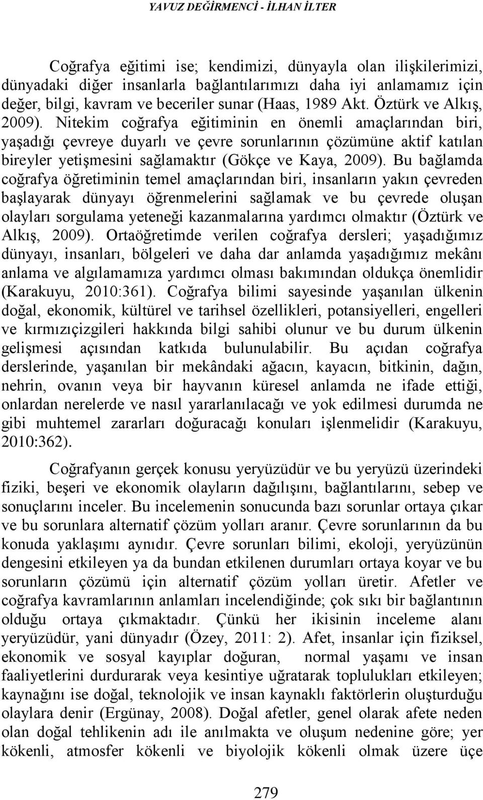 Bu bağlamda coğrafya öğretmnn temel amaçlarından br, nsanların yakın çevreden başlayarak dünyayı öğrenmelern sağlamak ve bu çevrede oluşan olayları sorgulama yeteneğ kazanmalarına yardımcı olmaktır