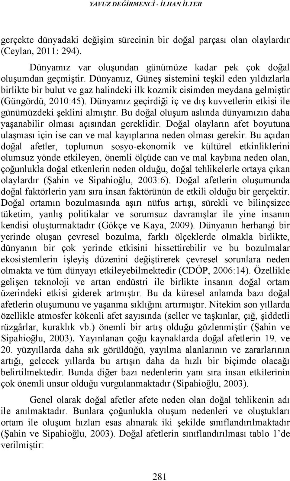 Bu doğal oluşum aslında dünyamızın daha yaşanablr olması açısından gerekldr. Doğal olayların afet boyutuna ulaşması çn se can ve mal kayıplarına neden olması gerekr.