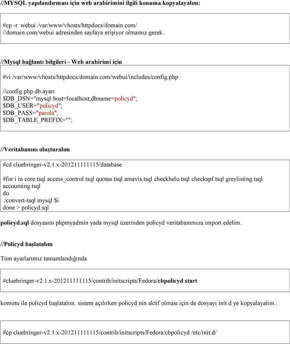 php db ayarı $DB_DSN="mysql:host=localhost;dbname=policyd"; $DB_USER="policyd"; $DB_PASS="parola"; $DB_TABLE_PREFIX=""; //Veritabanını oluşturalım #cd cluebringer-v2.1.