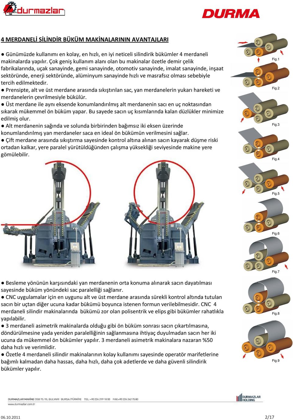 sanayinde hızlı ve masrafsız olması sebebiyle tercih edilmektedir. Prensipte, alt ve üst merdane arasında sıkıştırılan sac, yan merdanelerin yukarı hareketi ve merdanelerin çevrilmesiyle bükülür.