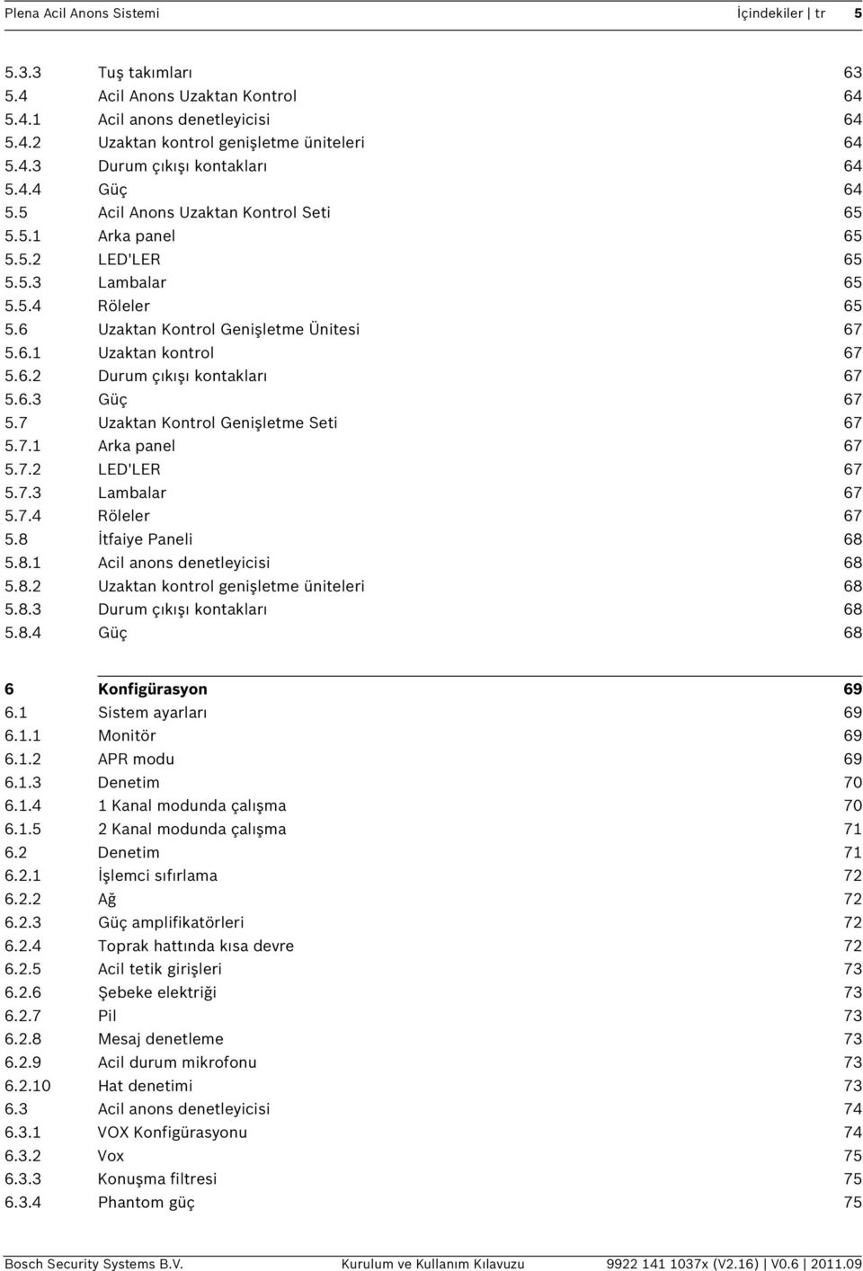 6.3 Güç 67 5.7 Uzaktan Kontrol Genişletme Seti 67 5.7.1 Arka panel 67 5.7.2 LED'LER 67 5.7.3 Lambalar 67 5.7.4 Röleler 67 5.8 İtfaiye Paneli 68 5.8.1 Acil anons denetleyicisi 68 5.8.2 Uzaktan kontrol genişletme üniteleri 68 5.