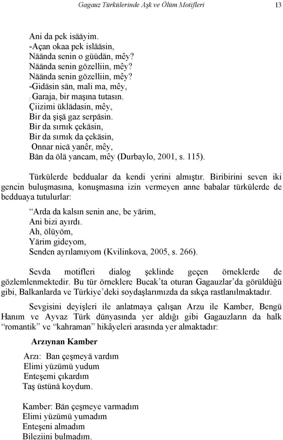 Bir da sırnık çekäsin, Bir da sırnık da çekäsin, Onnar nicä yanêr, mêy, Bän da ölä yancam, mêy (Durbaylo, 2001, s. 115). Türkülerde beddualar da kendi yerini almıştır.