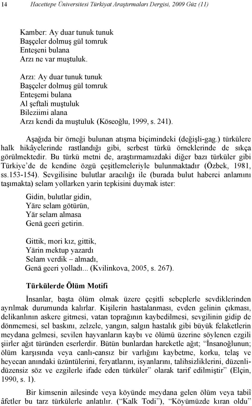 Aşağıda bir örneği bulunan atışma biçimindeki (değişli-gag.) türkülere halk hikâyelerinde rastlandığı gibi, serbest türkü örneklerinde de sıkça görülmektedir.