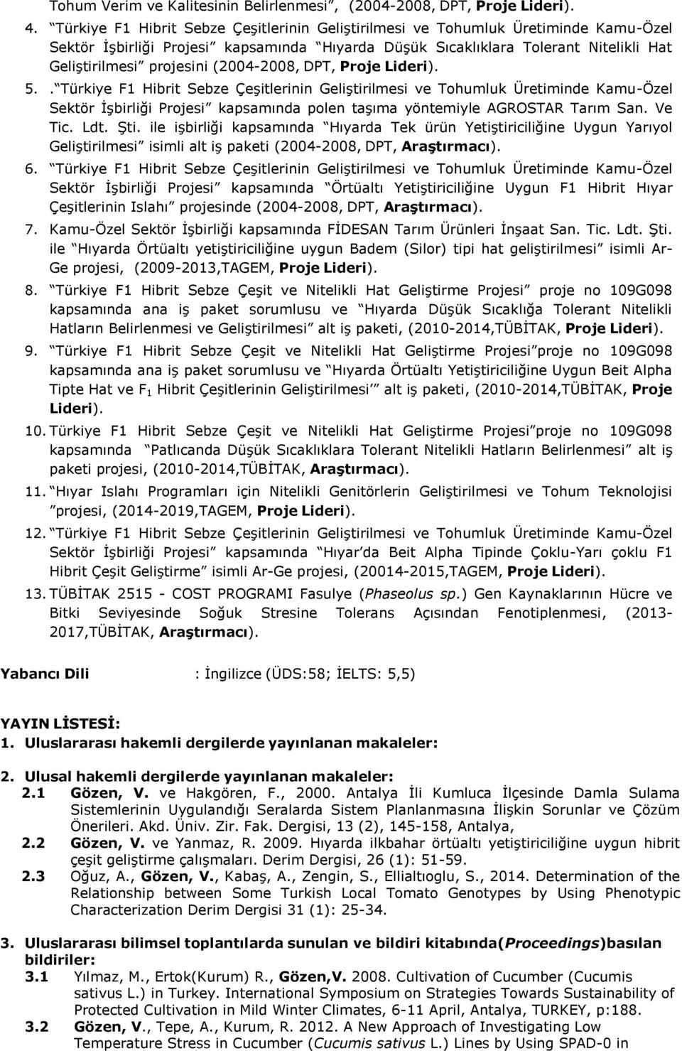 (2004-2008, DPT, Proje Lideri). 5.. Türkiye F1 Hibrit Sebze Çeşitlerinin Geliştirilmesi ve Tohumluk Üretiminde Kamu-Özel Sektör İşbirliği Projesi kapsamında polen taşıma yöntemiyle AGROSTAR Tarım San.