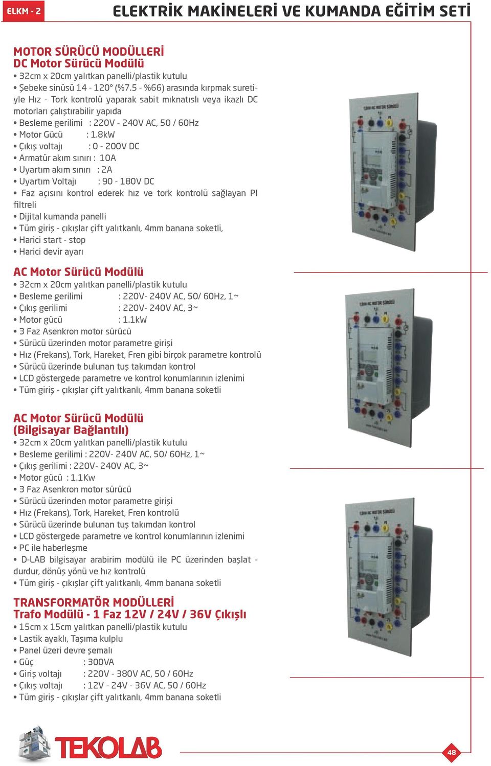 8kW Çıkış voltajı : 0-200V DC Armatür akım sınırı : 10A Uyartım akım sınırı : 2A Uyartım Voltajı : 90-180V DC Faz açısını kontrol ederek hız ve tork kontrolü sağlayan PI ﬁltreli Dijital kumanda