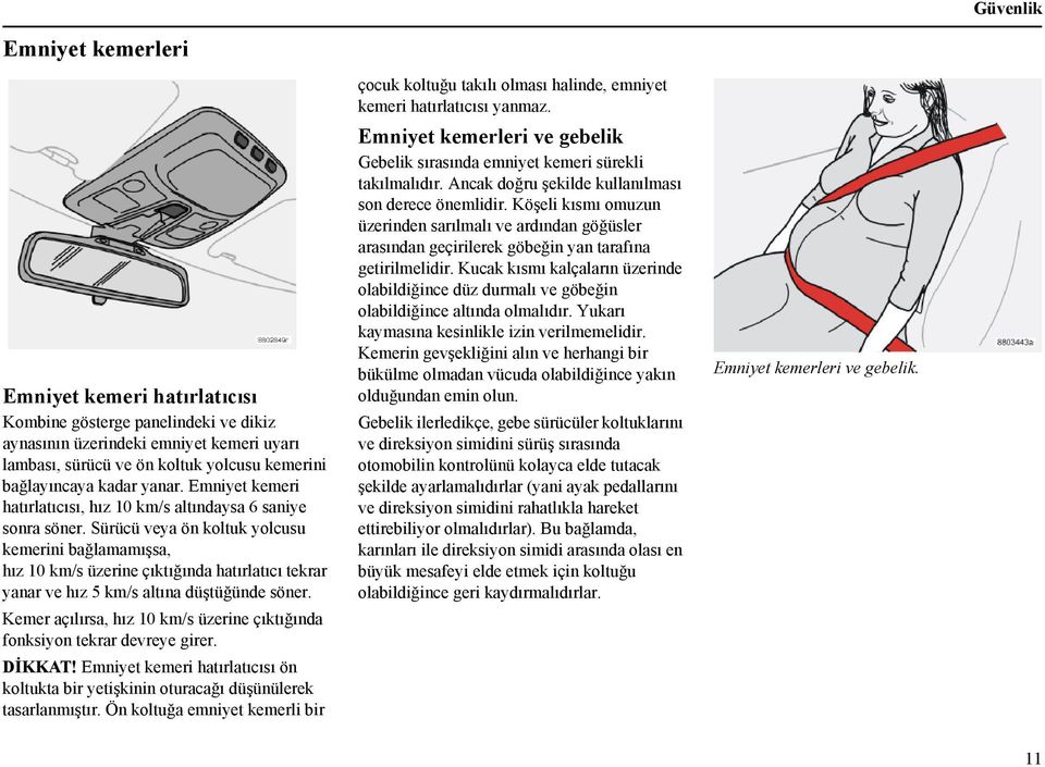 Sürücü veya ön koltuk yolcusu kemerini bağlamamışsa, hız 10 km/s üzerine çıktığında hatırlatıcı tekrar yanar ve hız 5 km/s altına düştüğünde söner.