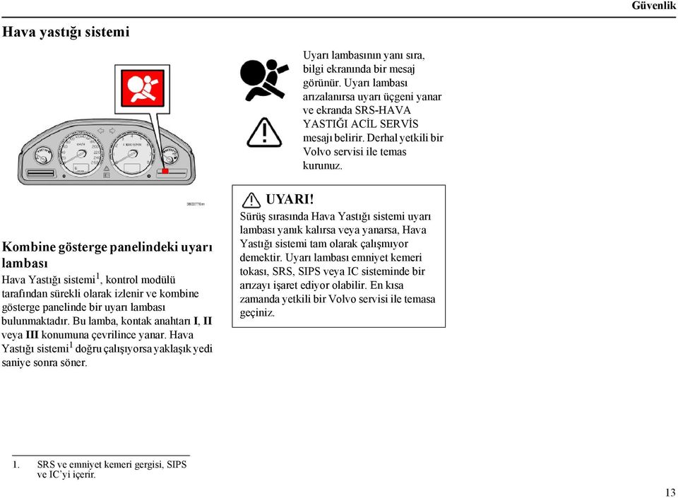 Kombine gösterge panelindeki uyarı lambası Hava Yastığı sistemi 1, kontrol modülü tarafından sürekli olarak izlenir ve kombine gösterge panelinde bir uyarı lambası bulunmaktadır.