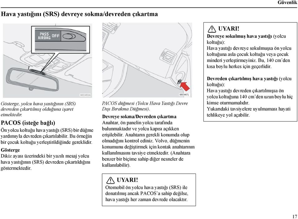 Gösterge Dikiz ayası üzerindeki bir yazılı mesaj yolcu hava yastığının (SRS) devreden çıkartıldığını göstermektedir. PACOS düğmesi (Yolcu Hava Yastığı Devre Dışı Bırakma Düğmesi).