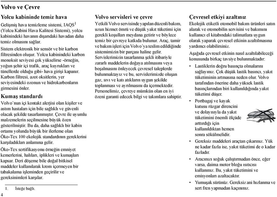 Yolcu kabinindeki karbon monoksit seviyesi çok yükselirse -örneğin, yoğun şehir içi trafik, araç kuyrukları ve tünellerde olduğu gibi- hava girişi kapanır.