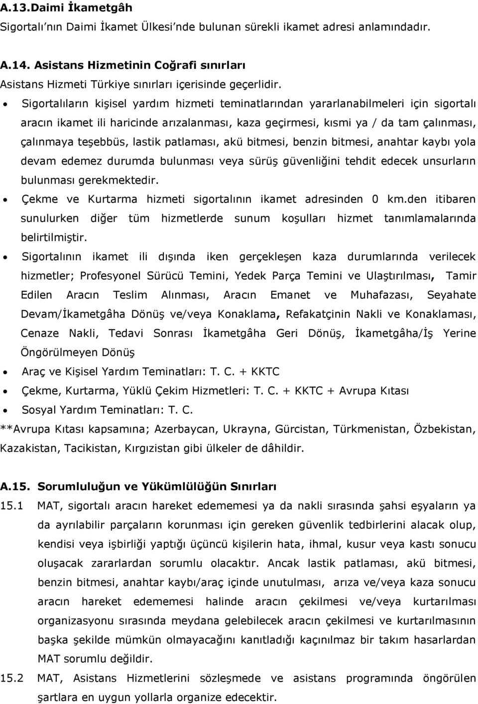 Sigortalıların kişisel yardım hizmeti teminatlarından yararlanabilmeleri için sigortalı aracın ikamet ili haricinde arızalanması, kaza geçirmesi, kısmi ya / da tam çalınması, çalınmaya teşebbüs,