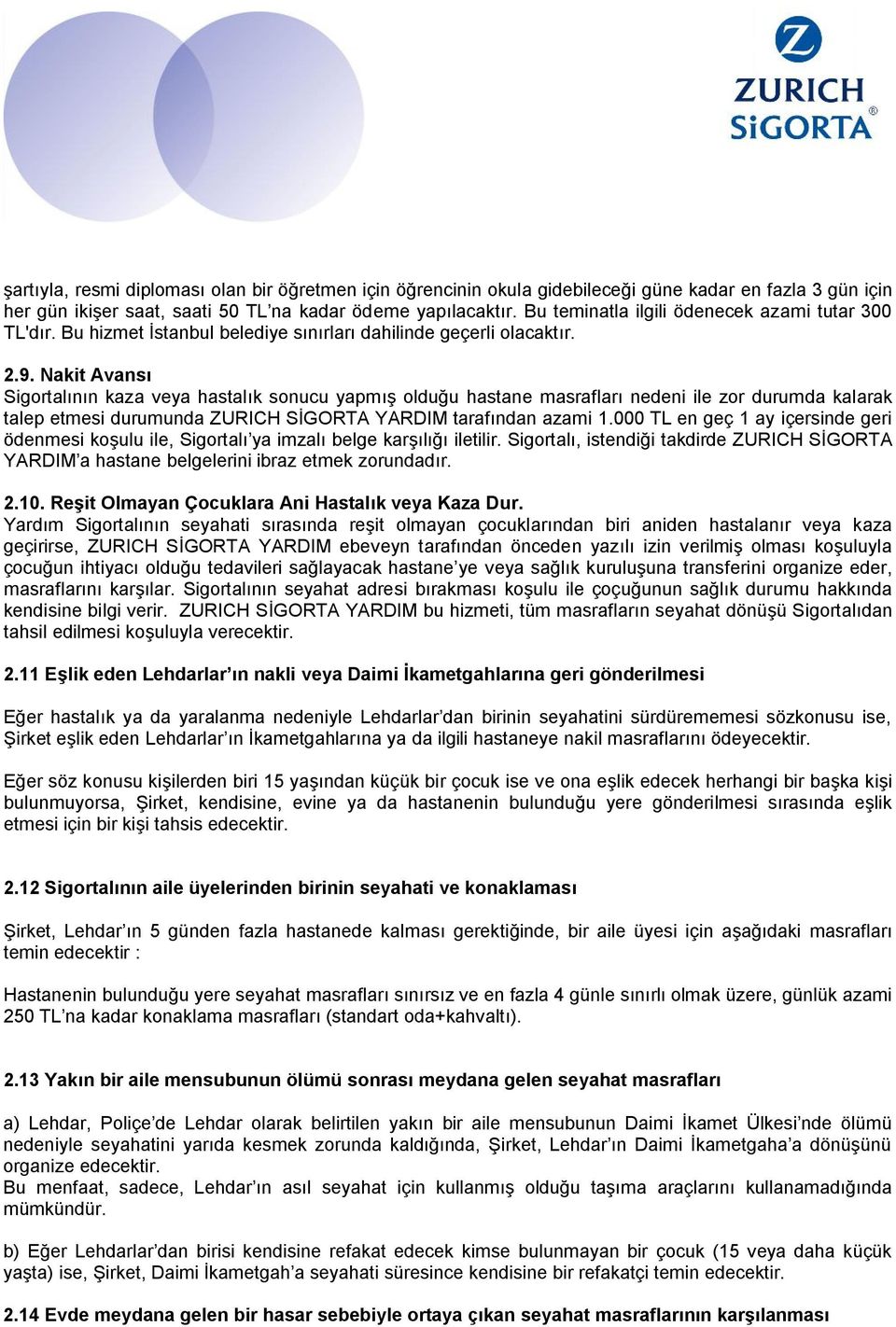 Nakit Avansı Sigortalının kaza veya hastalık sonucu yapmış olduğu hastane masrafları nedeni ile zor durumda kalarak talep etmesi durumunda ZURICH SİGORTA YARDIM tarafından azami 1.