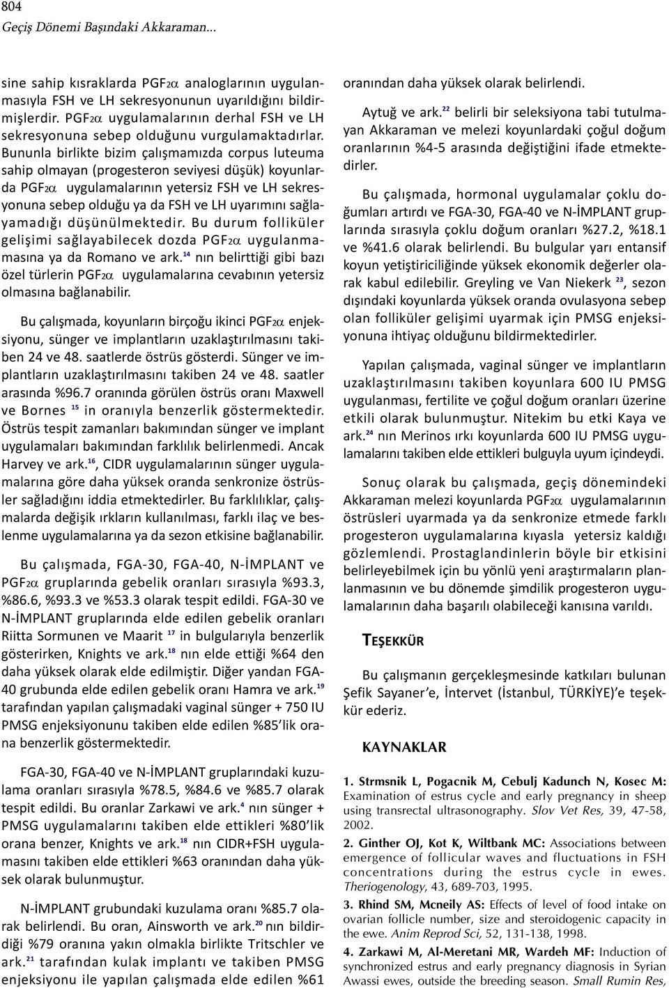 Bununla birlikte bizim çalışmamızda corpus luteuma sahip olmayan (progesteron seviyesi düşük) koyunlarda PGF2α uygulamalarının yetersiz FSH ve LH sekresyonuna sebep olduğu ya da FSH ve LH uyarımını