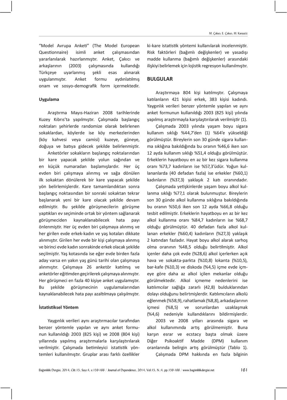 Uygulama Araştırma Mayıs-Haziran 2008 tarihlerinde Kuzey Kıbrıs ta yapılmıştır.