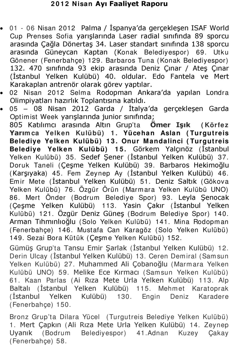 470 sınıfında 93 ekip arasında Deniz Çınar / Ateş Çınar (İstanbul Yelken Kulübü) 40. oldular. Edo Fantela ve Mert Karakaplan antrenör olarak görev yaptılar.
