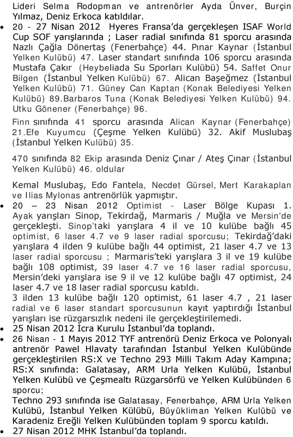 Pınar Kaynar (İstanbul Yelken Kulübü) 47. Laser standart sınıfında 106 sporcu arasında Mustafa Çakır (Heybeliada Su Sporları Kulübü) 54. Saffet Onur Bilgen (İstanbul Yelken Kulübü) 67.