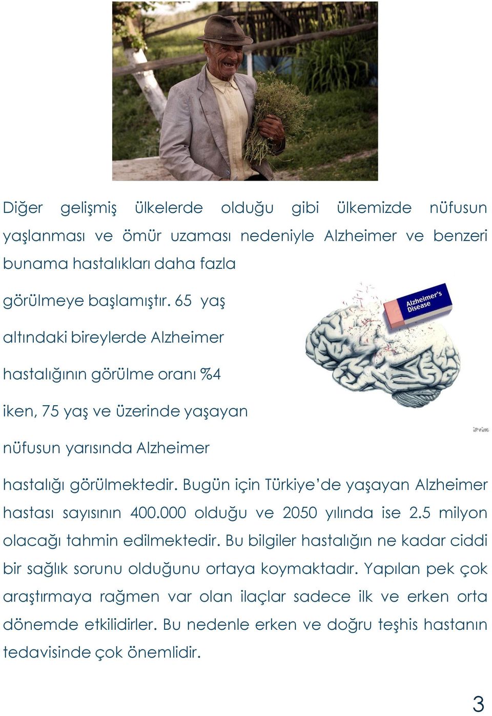 Bugün için Türkiye de yaşayan Alzheimer hastası sayısının 400.000 olduğu ve 2050 yılında ise 2.5 milyon olacağı tahmin edilmektedir.