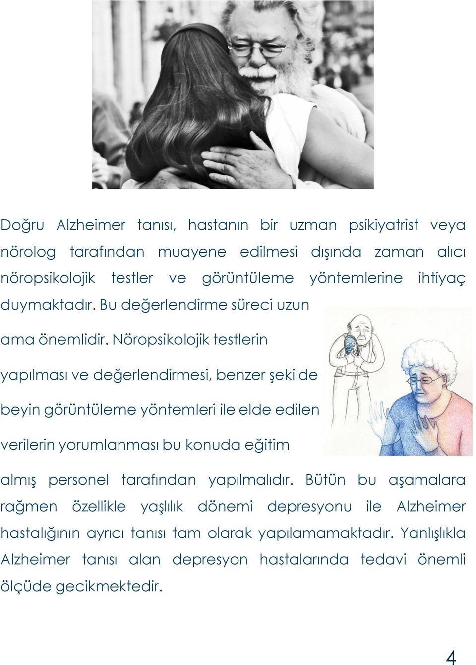 Nöropsikolojik testlerin yapılması ve değerlendirmesi, benzer şekilde beyin görüntüleme yöntemleri ileelde edilen verilerin yorumlanması bu konuda eğitim almış