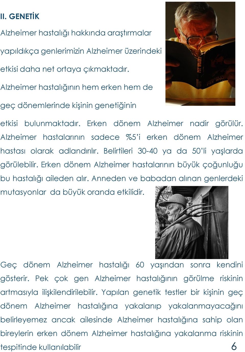 Alzheimer hastalarının sadece %5 i erken dönem Alzheimer hastası olarak adlandırılır. Belirtileri 30-40 ya da 50 li yaşlarda görülebilir.