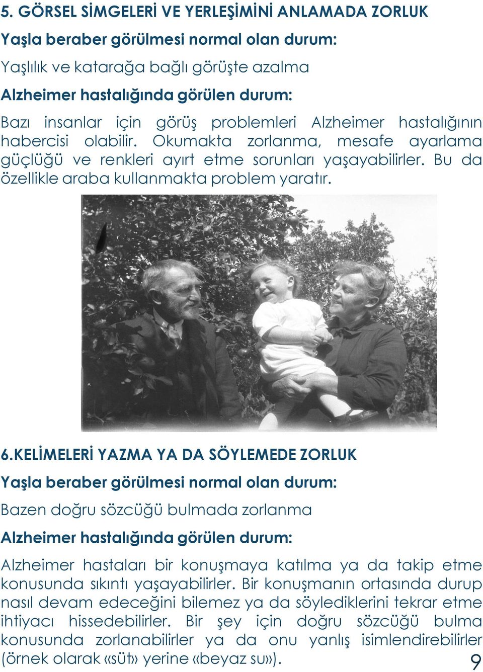 KELİMELERİ YAZMA YA DA SÖYLEMEDE ZORLUK Bazen doğru sözcüğü bulmada zorlanma Alzheimer hastaları bir konuşmaya katılma ya da takip etme konusunda sıkıntı yaşayabilirler.