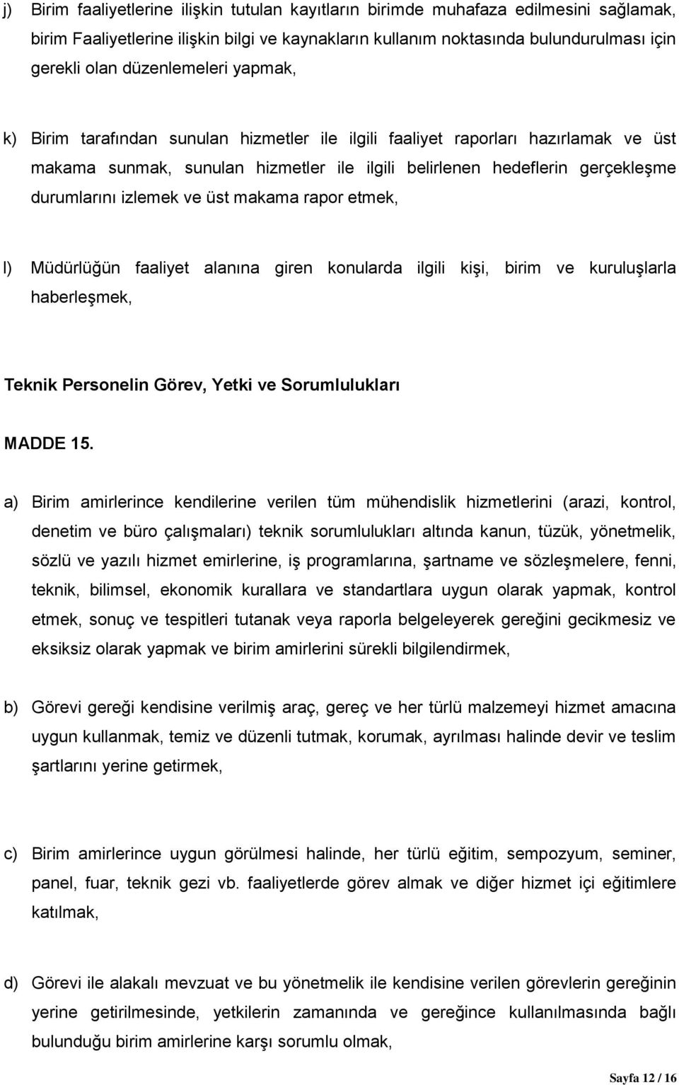 izlemek ve üst makama rapor etmek, l) Müdürlüğün faaliyet alanına giren konularda ilgili kişi, birim ve kuruluşlarla haberleşmek, Teknik Personelin Görev, Yetki ve Sorumlulukları MADDE 15.