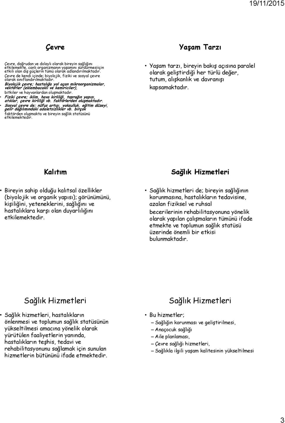 Biyolojik çevre; hastalığa yol açan mikroorganizmalar, vektörler (eklembacaklı ve kemiriciler), bitkiler ve hayvanlardan oluşmaktadır.