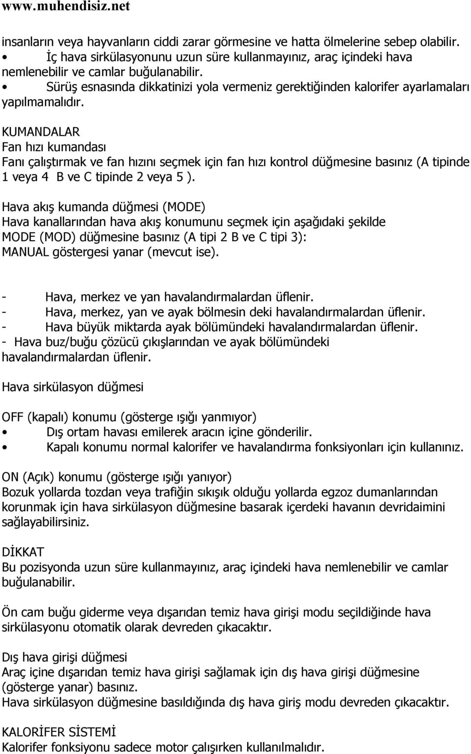 KUMANDALAR Fan hızı kumandası Fanı çalıştırmak ve fan hızını seçmek için fan hızı kontrol düğmesine basınız (A tipinde 1 veya 4 B ve C tipinde 2 veya 5 ).