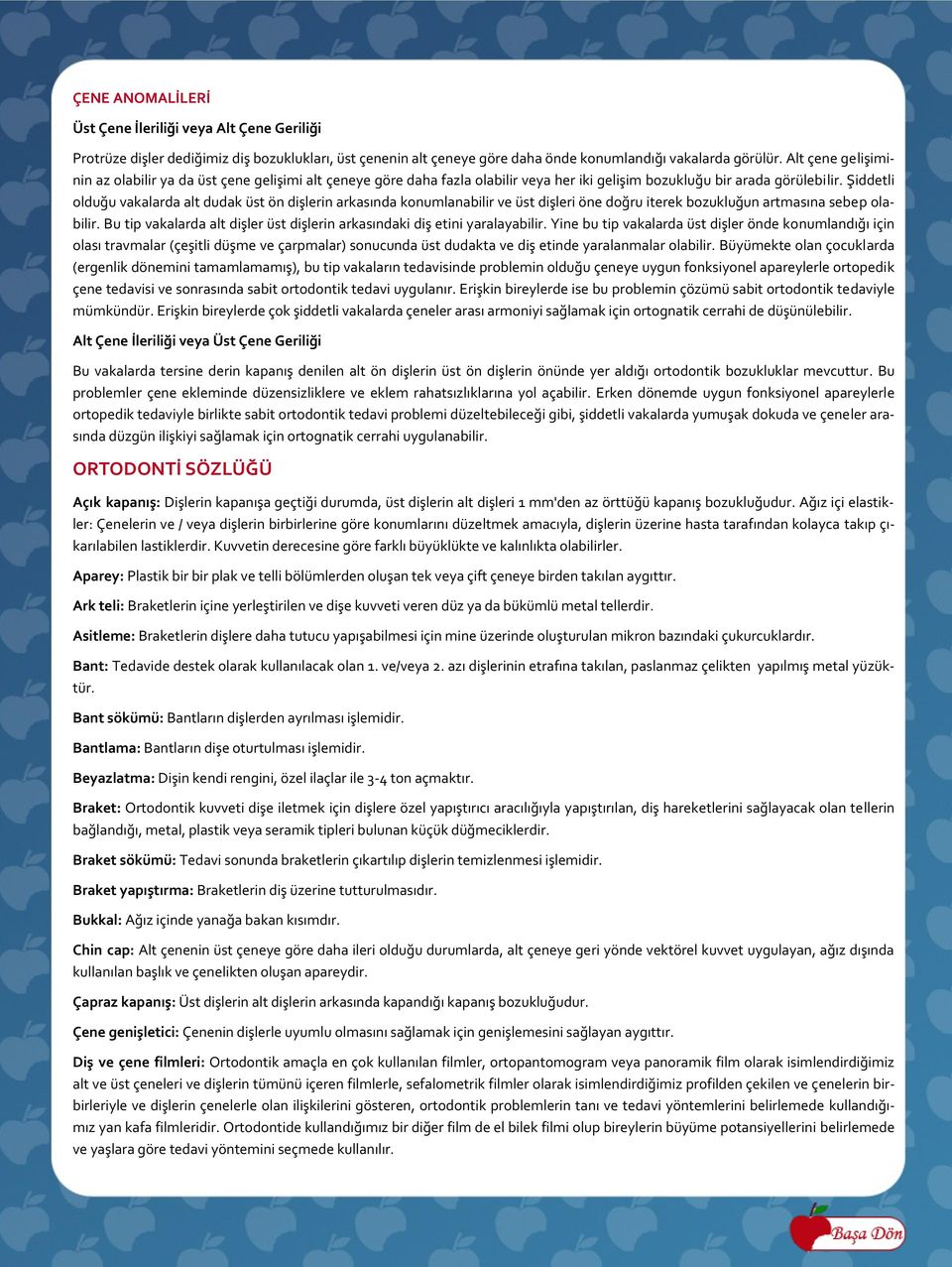 Şiddetli olduğu vakalarda alt dudak üst ön dişlerin arkasında konumlanabilir ve üst dişleri öne doğru iterek bozukluğun artmasına sebep olabilir.